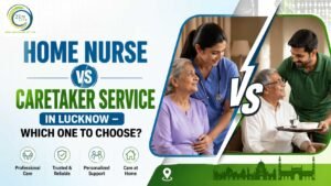 Home Nurse vs Caretaker Service in Lucknow